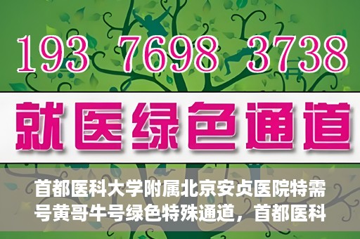 首都医科大学附属北京安贞医院特需号黄哥牛号绿色特殊通道，首都医科大学附属北京安贞医院黄哥牛号特需医疗绿色通道的独家揭秘
