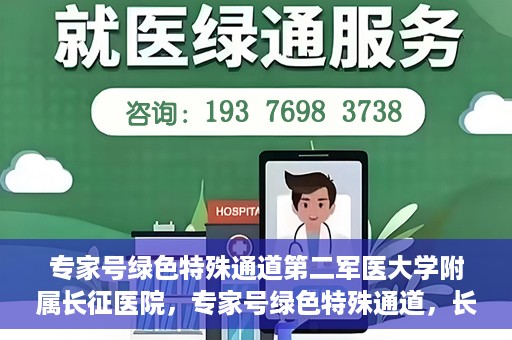 专家号绿色特殊通道第二军医大学附属长征医院，专家号绿色特殊通道，长征医院的权威医疗与高效服务