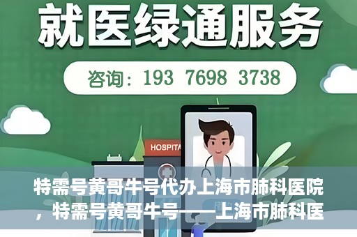 特需号黄哥牛号代办上海市肺科医院，特需号黄哥牛号——上海市肺科医院代办服务解析