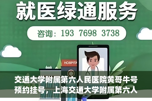 交通大学附属第六人民医院黄哥牛号预约挂号，上海交通大学附属第六人民医院黄哥牛号预约挂号攻略