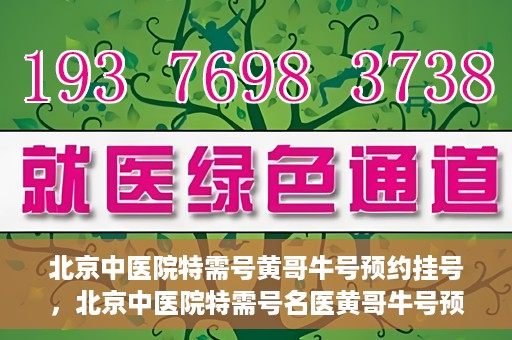 北京中医院特需号黄哥牛号预约挂号，北京中医院特需号名医黄哥牛号预约挂号攻略