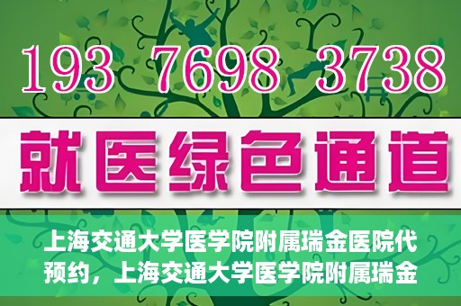 上海交通大学医学院附属瑞金医院代预约，上海交通大学医学院附属瑞金医院代预约服务详解