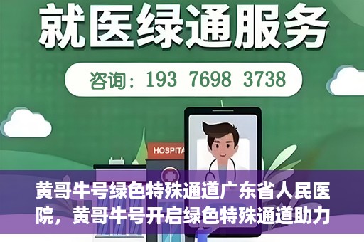 黄哥牛号绿色特殊通道广东省人民医院，黄哥牛号开启绿色特殊通道助力广东省人民医院服务升级