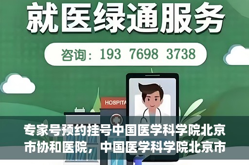 专家号预约挂号中国医学科学院北京市协和医院，中国医学科学院北京市协和医院专家号预约挂号攻略