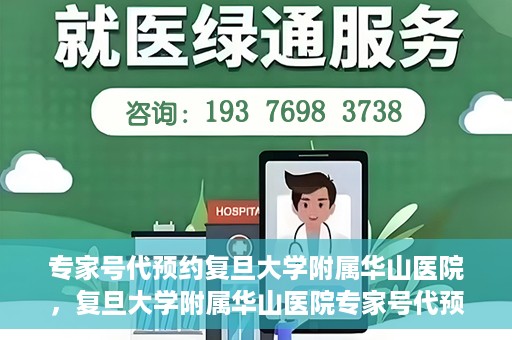 专家号代预约复旦大学附属华山医院，复旦大学附属华山医院专家号代预约服务解析